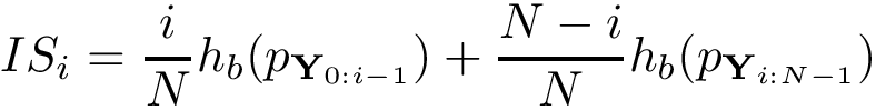 \[
   IS_{i}=
   \frac{i}{N}h_b(p_{\mathbf{Y}_{0:i-1}})+
   \frac{N-i}{N}h_b(p_{\mathbf{Y}_{i:N-1}})
\]