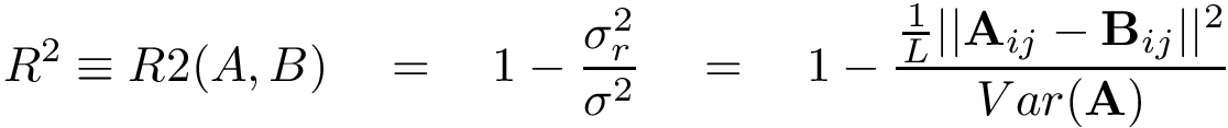 \[ R^2\equiv R2(A,B)\quad =\quad 1-\frac{\sigma_r^2}{\sigma^2}\quad =\quad 1-\frac{\frac{1}{L}|| \mathbf{A}_{ij}-\mathbf{B}_{ij}||^2}{Var(\mathbf{A})}\]