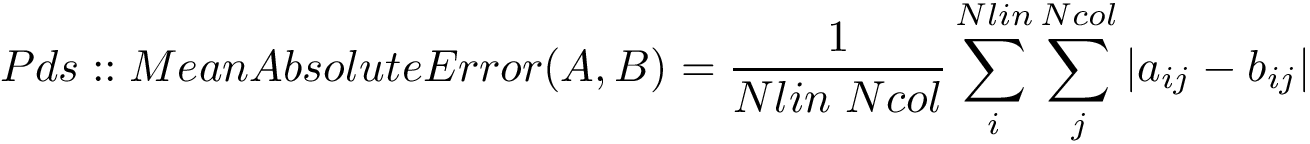 \[ Pds::MeanAbsoluteError(A,B)=\frac{1}{Nlin~Ncol}\sum \limits_{i}^{Nlin} \sum \limits_{j}^{Ncol} {|a_{ij}-b_{ij}|} \]