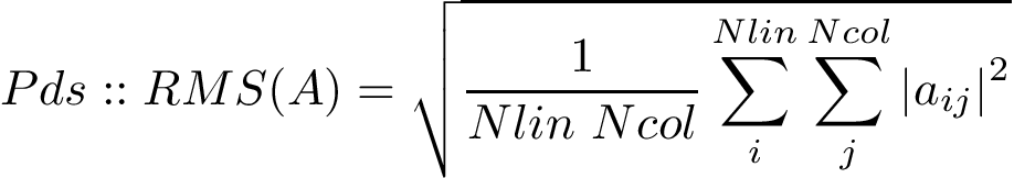 \[ Pds::RMS(A)=\sqrt{\frac{1}{Nlin~Ncol}\sum \limits_{i}^{Nlin} \sum \limits_{j}^{Ncol} {|a_{ij}|}^2} \]