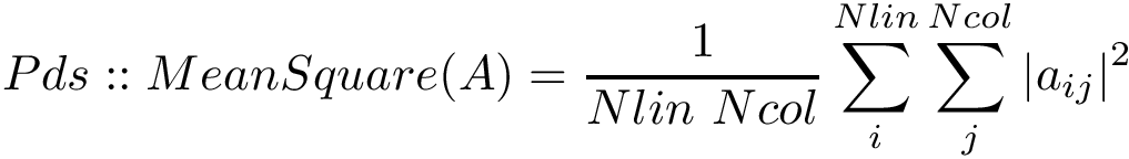 \[ Pds::MeanSquare(A)=\frac{1}{Nlin~Ncol}\sum \limits_{i}^{Nlin} \sum \limits_{j}^{Ncol} {|a_{ij}|}^2 \]