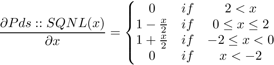 \[ 
\frac{\partial Pds::SQNL(x)}{\partial x}=
\left\{
\begin{matrix}
0 & if & 2<x  \\
1-\frac{x}{2} & if & 0\leq x\leq 2\\
1+\frac{x}{2} & if & -2 \leq x< 0 \\
0 & if & x<-2 
\end{matrix}
\right.
\]