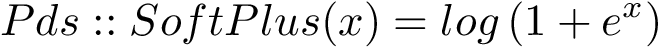 \[ 
Pds::SoftPlus(x)=log\left(1+e^{x}\right)
\]