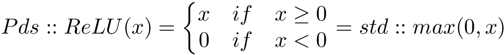 \[ 
Pds::ReLU(x)=
\left\{
\begin{matrix}
x & if & x \geq 0  \\
0 & if & x<0 
\end{matrix}
\right.
=
std::max(0,x)
\]