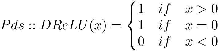 \[ 
Pds::DReLU(x)=
\left\{
\begin{matrix}
1 & if & x > 0  \\
1 & if & x = 0  \\
0 & if & x < 0 
\end{matrix}
\right.
\]