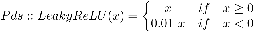 \[ 
Pds::LeakyReLU(x)=
\left\{
\begin{matrix}
x & if & x \geq 0  \\
0.01~x & if & x<0 
\end{matrix}
\right.
\]