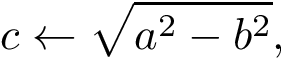 \[ 
c\leftarrow\sqrt{a^2-b^2},
\]