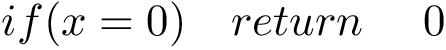 \[ if(x=0)\quad return\quad~0 \]