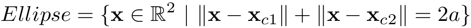 \[ 
Ellipse=
\{
\mathbf{x} \in \mathbb{R}^2~|~
\|\mathbf{x}-\mathbf{x}_{c1}\|+\|\mathbf{x}-\mathbf{x}_{c2}\|=2a 
\}
\]