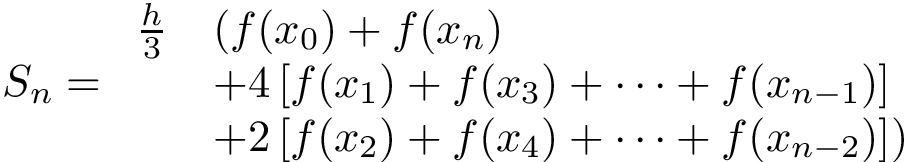 \[
S_n=
\begin{array}{ll}
\frac{h}{3} & (f(x_0)+f(x_n)\\
~ & +4\left [ f(x_1)+f(x_3)+\cdots +f(x_{n-1}) \right ]\\
~ & +2\left [ f(x_2)+f(x_4)+\cdots +f(x_{n-2}) \right ] )
\end{array}
\]