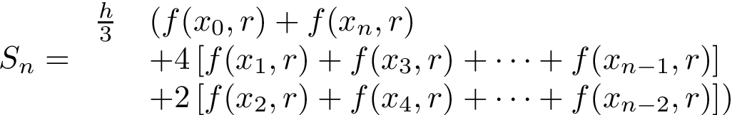 \[
S_n=
\begin{array}{ll}
\frac{h}{3} & (f(x_0,r)+f(x_n,r)\\
~ & +4\left [ f(x_1,r)+f(x_3,r)+\cdots +f(x_{n-1},r) \right ]\\
~ & +2\left [ f(x_2,r)+f(x_4,r)+\cdots +f(x_{n-2},r) \right ] )
\end{array}
\]