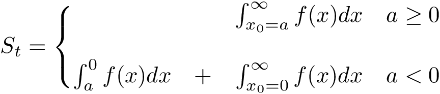 \[
   S_t=\left \{ \begin{matrix}
        ~&~&\int_{x_{0}=a}^{ \infty }f(x)dx &  a \geq 0 \\
        ~ & ~ \\
        \int_{a}^{0}f(x)dx &+ &\int_{x_{0}=0}^{ \infty }f(x)dx &  a < 0 
   \end{matrix}\right.
\]