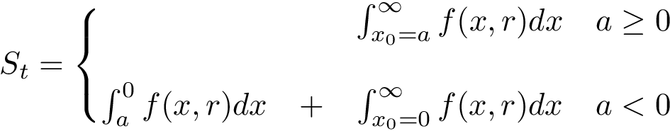 \[
   S_t=\left \{ \begin{matrix}
        ~&~&\int_{x_{0}=a}^{ \infty }f(x,r)dx &  a \geq 0 \\
        ~ & ~\\
        \int_{a}^{0}f(x,r)dx &+ &\int_{x_{0}=0}^{ \infty }f(x,r)dx &  a < 0 
   \end{matrix}\right.
\]