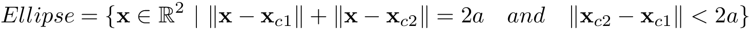 \[ 
Ellipse=
\{
\mathbf{x} \in \mathbb{R}^2~|~
\|\mathbf{x}-\mathbf{x}_{c1}\|+\|\mathbf{x}-\mathbf{x}_{c2}\|=2a 
\quad and \quad 
\|\mathbf{x}_{c2}-\mathbf{x}_{c1}\| <2a
\}
\]