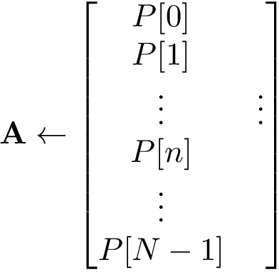 \[
\mathbf{A} \leftarrow 
\begin{bmatrix}
P[0]\\
P[1]\\
\vdots&\vdots\\
P[n]\\
\vdots\\
P[N-1]\\
\end{bmatrix}
   \]