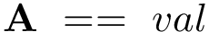 \[
\mathbf{A}~==~val
   \]