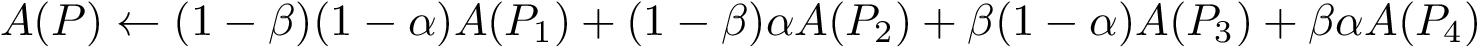 \[ A(P) \leftarrow (1-\beta)(1-\alpha)A(P_1)+(1-\beta)\alpha A(P_2)+\beta(1-\alpha)A(P_3)+ \beta \alpha A(P_4)\]