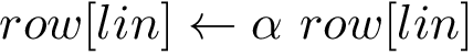 \[ row[lin] \leftarrow \alpha ~ row[lin] \]