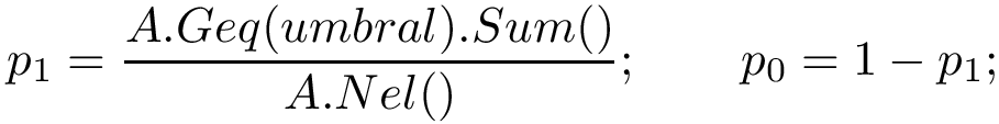 \[
   p_1=\frac{A.Geq(umbral).Sum()}{A.Nel()};\qquad p_0=1-p_1;
\]