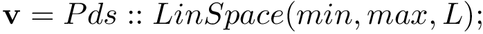 $\mathbf{v}=Pds::LinSpace(min,max,L);$