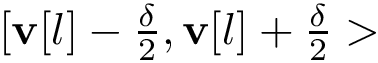 $[\mathbf{v}[l]-\frac{\delta}{2}, \mathbf{v}[l]+\frac{\delta}{2}>$