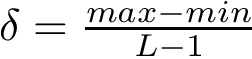 $\delta=\frac{max-min}{L-1}$