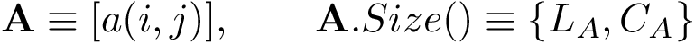 \[ \mathbf{A}\equiv [a(i,j)]  ,\qquad \mathbf{A}.Size()\equiv \{L_A,C_A\} \]