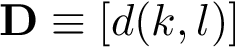 \[ 
\mathbf{D}\equiv [d(k,l)]
\]