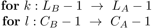 $\begin{matrix}
\textbf{for}~k: L_B-1~\rightarrow~L_A-1\\
\textbf{for}~l: C_B-1~\rightarrow~C_A-1
\end{matrix}$