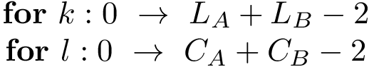 $\begin{matrix}
\textbf{for}~k: 0 ~\rightarrow~L_A+L_B-2\\
\textbf{for}~l: 0 ~\rightarrow~C_A+C_B-2 
\end{matrix}$