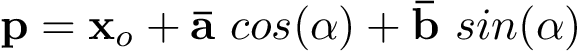 \[
\mathbf{p}=\mathbf{x}_{o}+ \mathbf{\bar{a}}~cos(\alpha)+ \mathbf{\bar{b}}~sin(\alpha)
\]