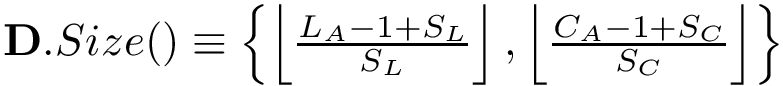 $\mathbf{D}.Size() \equiv 
        \left\{
        \left\lfloor\frac{L_A-1+S_L}{S_L}\right\rfloor,
        \left\lfloor\frac{C_A-1+S_C}{S_C}\right\rfloor
        \right\} 
        $