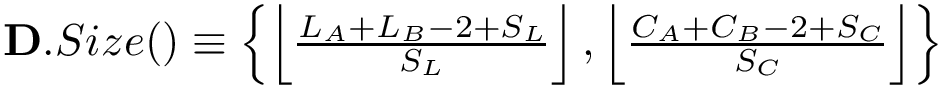 $\mathbf{D}.Size() \equiv 
        \left\{
        \left\lfloor\frac{L_A + L_B -2 +S_L}{S_L}\right\rfloor,
        \left\lfloor\frac{C_A + C_B -2 +S_C}{S_C}\right\rfloor
        \right\} 
        $