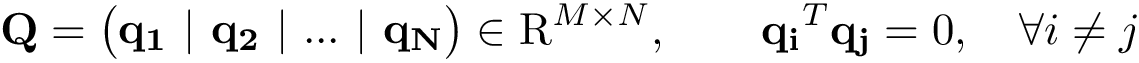 \[ 
\mathbf{Q}=
\left(
\begin{matrix}
\mathbf{q_1} ~|~ \mathbf{q_2} ~|~ ... ~|~ \mathbf{q_N}\\
\end{matrix} 
\right) \in \mathrm{R}^{M \times N},
\qquad \mathbf{q_i}^T \mathbf{q_j}=0, \quad \forall i\neq j 
\]