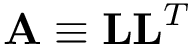 \[ 
\mathbf{A}\equiv \mathbf{L} \mathbf{L}^{T}
\]