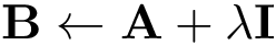 \[
\mathbf{B} \leftarrow  \mathbf{A} + \lambda \mathbf{I}
\]