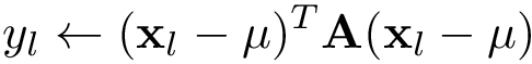 \[ 
   y_l \leftarrow (\mathbf{x}_{l}-\mathbf{\mu})^{T} \mathbf{A} (\mathbf{x}_{l}-\mathbf{\mu})
\]