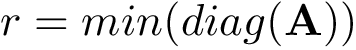 \[ r = min(diag(\mathbf{A})) \]