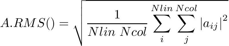 \[ A.RMS()=\sqrt{\frac{1}{Nlin~Ncol}\sum \limits_{i}^{Nlin} \sum \limits_{j}^{Ncol} {|a_{ij}|}^2} \]