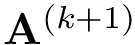 $\mathbf{A}^{(k+1)}$