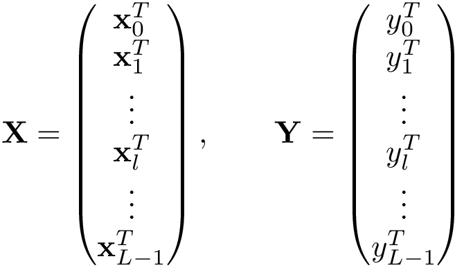 \[
\mathbf{X}=
\left(
\begin{matrix}
\mathbf{x}_0^T\\
\mathbf{x}_1^T\\
\vdots\\
\mathbf{x}_l^T\\
\vdots\\
\mathbf{x}_{L-1}^T\\
\end{matrix}
\right)
,\qquad 
\mathbf{Y}=
\left(
\begin{matrix}
y_0^T\\
y_1^T\\
\vdots\\
y_l^T\\
\vdots\\
y_{L-1}^T\\
\end{matrix}
\right)
\]