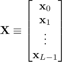 \[
\mathbf{X} \equiv
\left[
\begin{matrix}
\mathbf{x}_{0}\\
\mathbf{x}_{1}\\
\vdots\\
\mathbf{x}_{L-1}
\end{matrix}
\right]
 \]