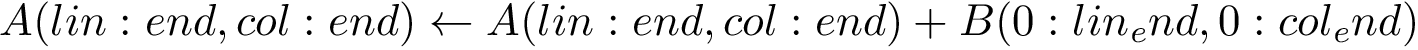 \[ A(lin:end,col:end) \leftarrow A(lin:end,col:end)+B(0:lin_end,0:col_end) \]