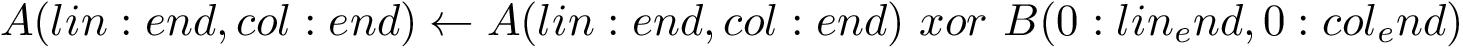 \[ A(lin:end,col:end) \leftarrow A(lin:end,col:end)~xor~B(0:lin_end,0:col_end) \]