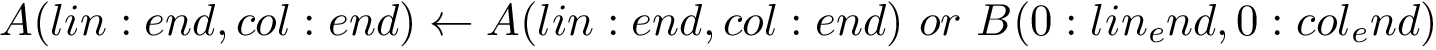 \[ A(lin:end,col:end) \leftarrow A(lin:end,col:end)~or~B(0:lin_end,0:col_end) \]