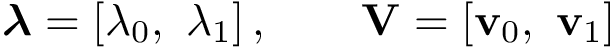 \[
 \boldsymbol{\lambda}=\left[\lambda_0,~\lambda_1\right],\qquad \mathbf{V}=\left[\mathbf{v}_0,~\mathbf{v}_1\right]
 \]