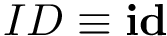 $ID\equiv \mathbf{id}$