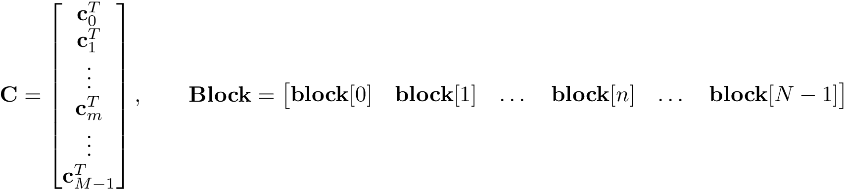 \[
\mathbf{C}=
\begin{bmatrix}
\mathbf{c}_0^{T}\\
\mathbf{c}_1^{T}\\
\vdots\\
\mathbf{c}_m^{T}\\
\vdots\\
\mathbf{c}_{M-1}^{T}\\
\end{bmatrix},
\qquad
\mathbf{Block}=
\begin{bmatrix}
\mathbf{block}[0]&
\mathbf{block}[1]&
\dots&
\mathbf{block}[n]&
\dots&
\mathbf{block}[N-1]
\end{bmatrix}
\]