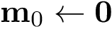 \[\mathbf{m}_0\leftarrow \mathbf{0}\]