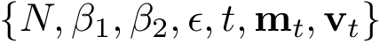 \[\{N,\beta_1,\beta_2,\epsilon,t,\mathbf{m}_t,\mathbf{v}_t\}\]